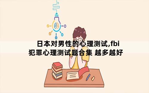 日本对男性的心理测试,fbi犯罪心理测试题合集 越多越好